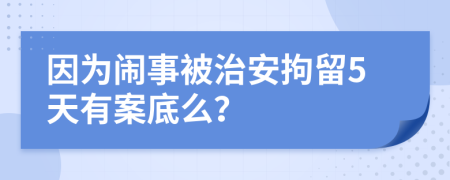 因?yàn)轸[事被治安拘留5天有案底么？