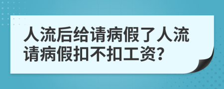 人流后給請病假了人流請病假扣不扣工資？