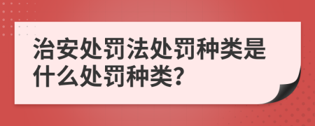治安處罰法處罰種類(lèi)是什么處罰種類(lèi)？