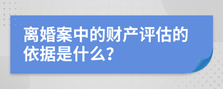 離婚案中的財(cái)產(chǎn)評(píng)估的依據(jù)是什么？