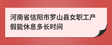 河南省信陽市羅山縣女職工產(chǎn)假能休息多長時間