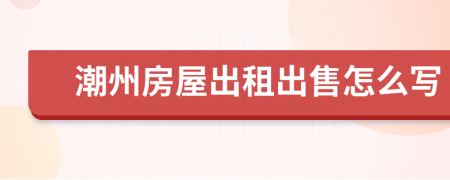 潮州房屋出租出售怎么寫