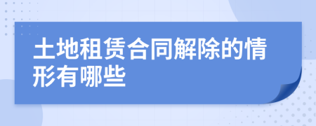 土地租賃合同解除的情形有哪些