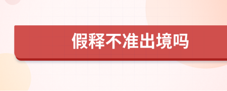 假釋不準(zhǔn)出境嗎