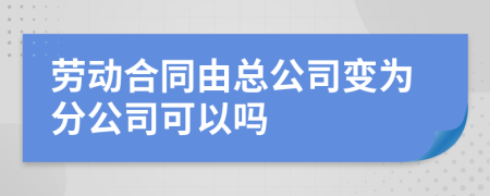 勞動合同由總公司變?yōu)榉止究梢詥?>
                </a>
            </div>
            <div   id=