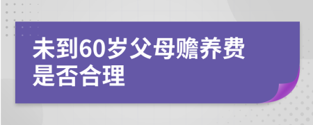 未到60歲父母贍養(yǎng)費(fèi)是否合理