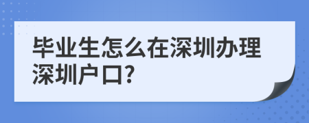 畢業(yè)生怎么在深圳辦理深圳戶口?