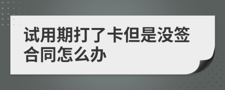 試用期打了卡但是沒簽合同怎么辦