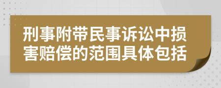 刑事附帶民事訴訟中損害賠償?shù)姆秶唧w包括
