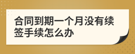 合同到期一個(gè)月沒有續(xù)簽手續(xù)怎么辦