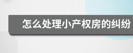 怎么處理小產(chǎn)權(quán)房的糾紛