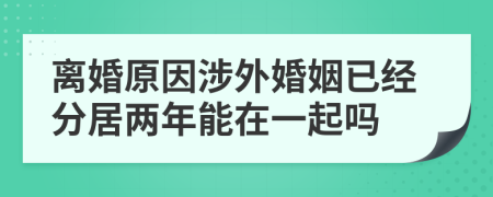 離婚原因涉外婚姻已經分居兩年能在一起嗎