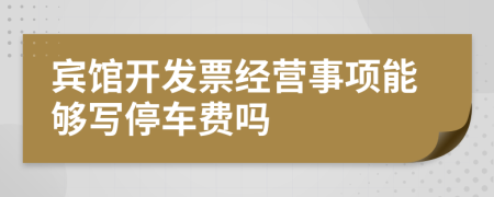 賓館開發(fā)票經(jīng)營事項(xiàng)能夠?qū)懲＼囐M(fèi)嗎