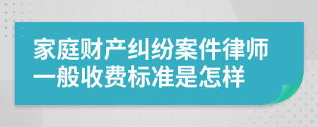 家庭財產(chǎn)糾紛案件律師一般收費標準是怎樣