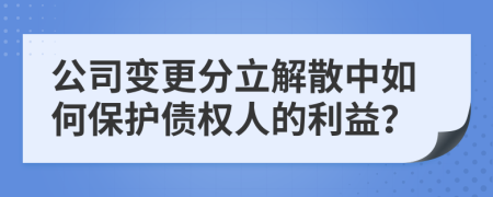 公司變更分立解散中如何保護(hù)債權(quán)人的利益？