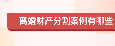 離婚財產(chǎn)分割案例有哪些
