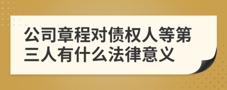 公司章程對債權人等第三人有什么法律意義