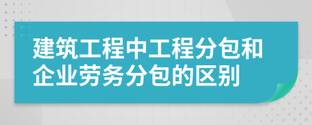 建筑工程中工程分包和企業(yè)勞務(wù)分包的區(qū)別