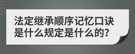 法定繼承順序記憶口訣是什么規(guī)定是什么的？