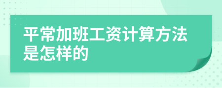 平常加班工資計(jì)算方法是怎樣的