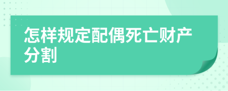 怎樣規(guī)定配偶死亡財(cái)產(chǎn)分割