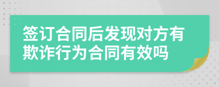 簽訂合同后發(fā)現(xiàn)對方有欺詐行為合同有效嗎