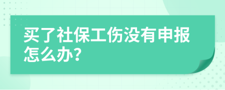 買了社保工傷沒有申報怎么辦？