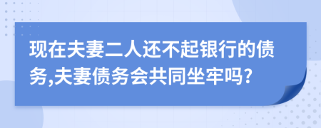 現(xiàn)在夫妻二人還不起銀行的債務,夫妻債務會共同坐牢嗎?