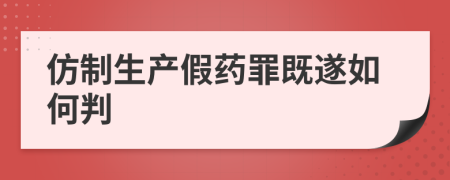 仿制生產(chǎn)假藥罪既遂如何判