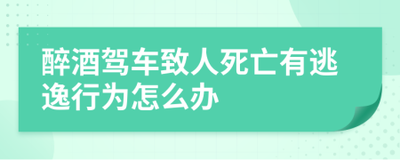 醉酒駕車致人死亡有逃逸行為怎么辦
