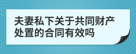 夫妻私下關(guān)于共同財(cái)產(chǎn)處置的合同有效嗎