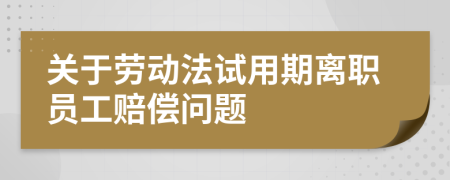 關(guān)于勞動(dòng)法試用期離職員工賠償問(wèn)題