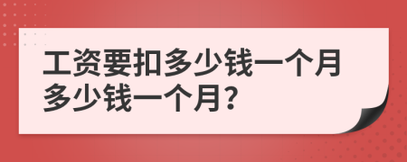 工資要扣多少錢一個(gè)月多少錢一個(gè)月？