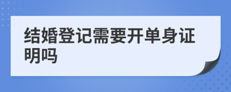 結(jié)婚登記需要開單身證明嗎
