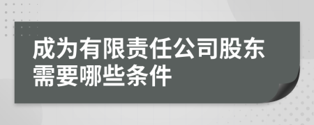 成為有限責(zé)任公司股東需要哪些條件