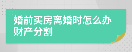 婚前買房離婚時怎么辦財產分割