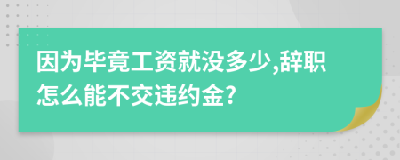 因為畢竟工資就沒多少,辭職怎么能不交違約金?