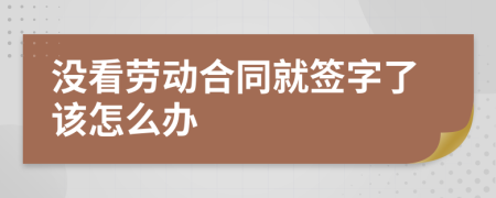 沒看勞動合同就簽字了該怎么辦