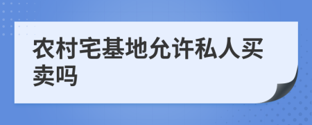 農(nóng)村宅基地允許私人買賣嗎