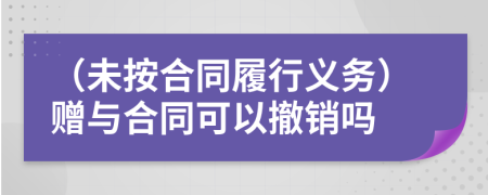 （未按合同履行義務）贈與合同可以撤銷嗎