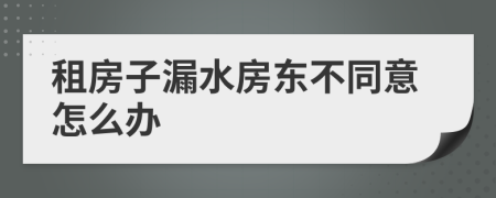 租房子漏水房東不同意怎么辦