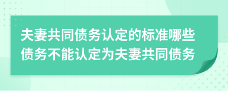夫妻共同債務(wù)認(rèn)定的標(biāo)準(zhǔn)哪些債務(wù)不能認(rèn)定為夫妻共同債務(wù)