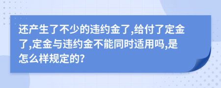 還產(chǎn)生了不少的違約金了,給付了定金了,定金與違約金不能同時適用嗎,是怎么樣規(guī)定的？