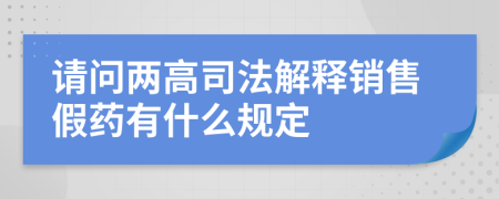 請問兩高司法解釋銷售假藥有什么規(guī)定