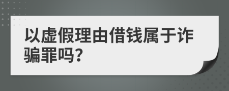 以虛假理由借錢屬于詐騙罪嗎？