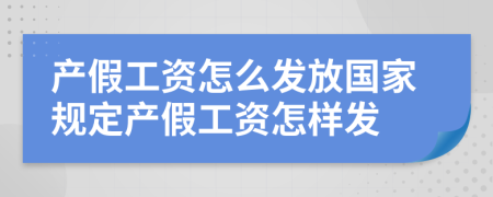 產(chǎn)假工資怎么發(fā)放國家規(guī)定產(chǎn)假工資怎樣發(fā)