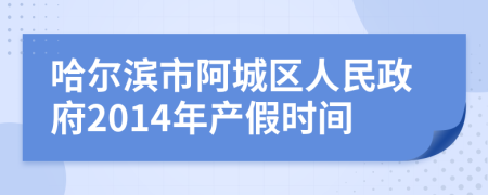 哈爾濱市阿城區(qū)人民政府2014年產(chǎn)假時間
