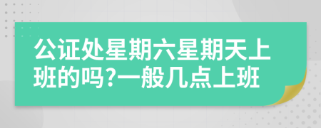 公證處星期六星期天上班的嗎?一般幾點上班