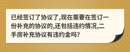 已經(jīng)簽訂了協(xié)議了,現(xiàn)在需要在簽訂一份補(bǔ)充的協(xié)議的,還包括違約情況,二手房補(bǔ)充協(xié)議有違約金嗎?