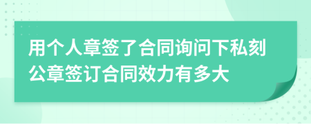用個(gè)人章簽了合同詢問(wèn)下私刻公章簽訂合同效力有多大